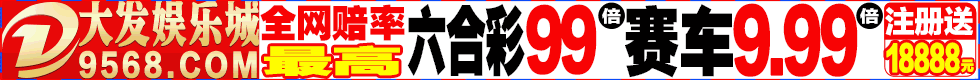大发娱乐城 9568.com 六合彩特码99倍,赛车9.99倍 注册送18888元